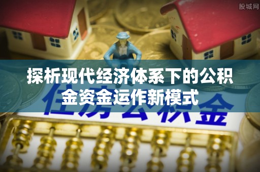章丘探析现代经济体系下的公积金资金运作新模式