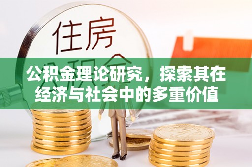 章丘公积金理论研究，探索其在经济与社会中的多重价值