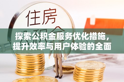 章丘探索公积金服务优化措施，提升效率与用户体验的全面解析