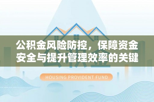 章丘公积金风险防控，保障资金安全与提升管理效率的关键策略