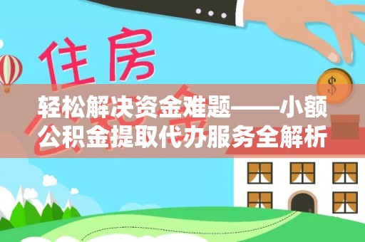 章丘轻松解决资金难题——小额公积金提取代办服务全解析