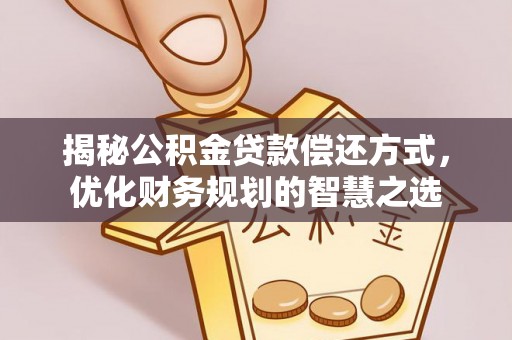 章丘揭秘公积金贷款偿还方式，优化财务规划的智慧之选