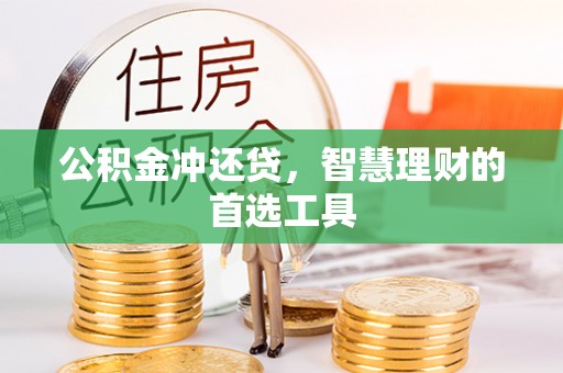 章丘公积金冲还贷，智慧理财的首选工具