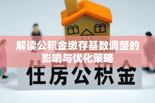 章丘解读公积金缴存基数调整的影响与优化策略