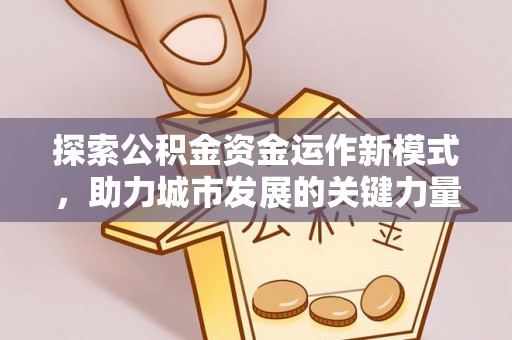 章丘探索公积金资金运作新模式，助力城市发展的关键力量