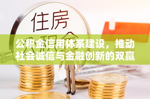 章丘公积金信用体系建设，推动社会诚信与金融创新的双赢之道