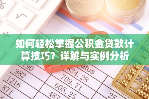 章丘如何轻松掌握公积金贷款计算技巧？详解与实例分析