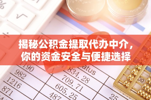 章丘揭秘公积金提取代办中介，你的资金安全与便捷选择
