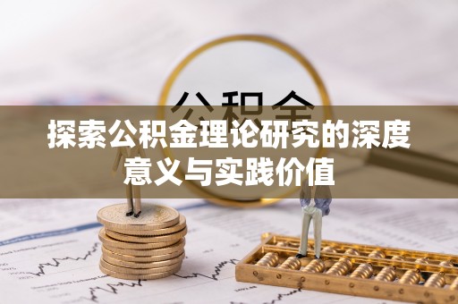 章丘探索公积金理论研究的深度意义与实践价值