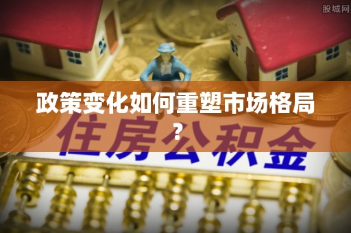 章丘政策变化如何重塑市场格局？