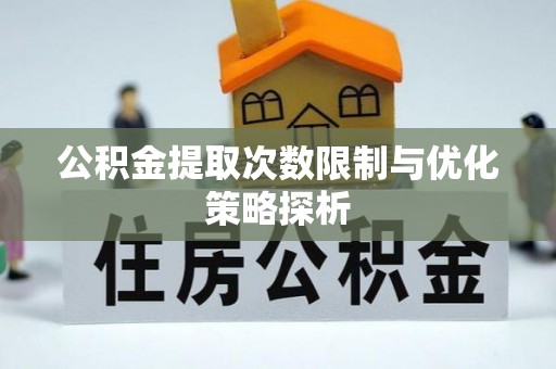 章丘公积金提取次数限制与优化策略探析