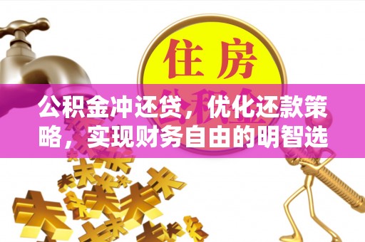 章丘公积金冲还贷，优化还款策略，实现财务自由的明智选择