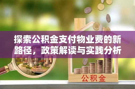 章丘探索公积金支付物业费的新路径，政策解读与实践分析