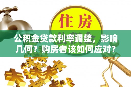 章丘公积金贷款利率调整，影响几何？购房者该如何应对？