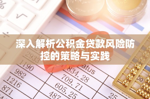 章丘深入解析公积金贷款风险防控的策略与实践