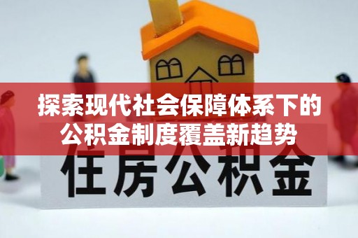 章丘探索现代社会保障体系下的公积金制度覆盖新趋势