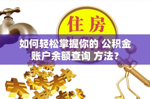 章丘如何轻松掌握你的 公积金账户余额查询 方法？