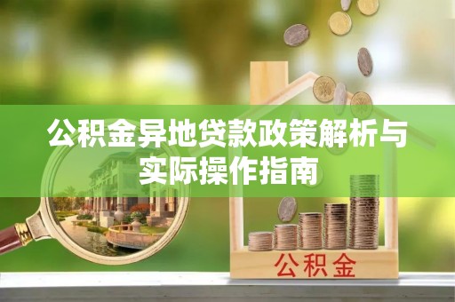 章丘公积金异地贷款政策解析与实际操作指南