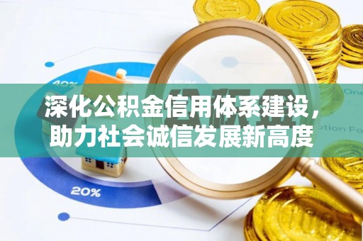 章丘深化公积金信用体系建设，助力社会诚信发展新高度