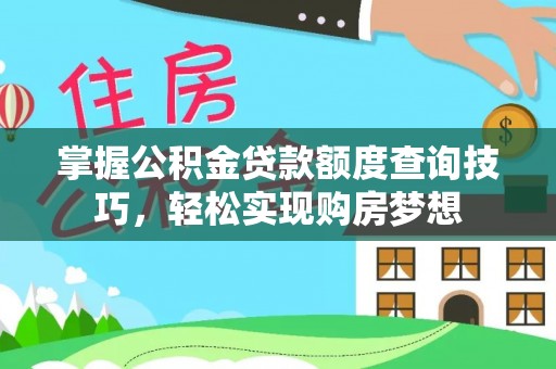 章丘掌握公积金贷款额度查询技巧，轻松实现购房梦想