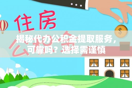 章丘揭秘代办公积金提取服务，可靠吗？选择需谨慎