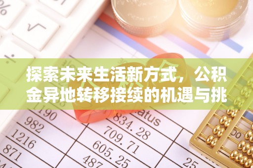 章丘探索未来生活新方式，公积金异地转移接续的机遇与挑战