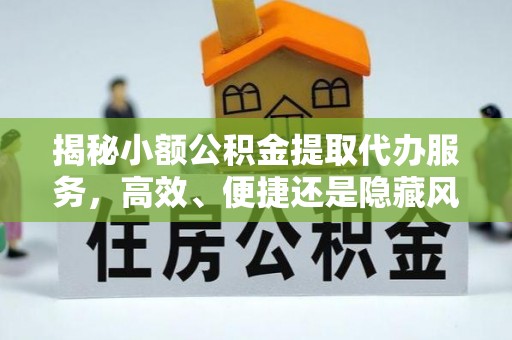 章丘揭秘小额公积金提取代办服务，高效、便捷还是隐藏风险？