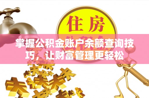 章丘掌握公积金账户余额查询技巧，让财富管理更轻松