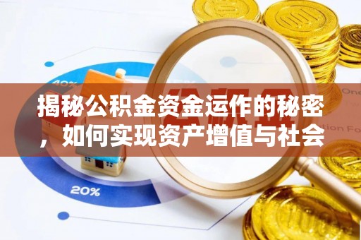 章丘揭秘公积金资金运作的秘密，如何实现资产增值与社会福利双赢？