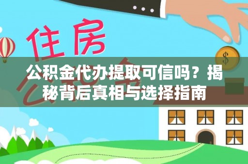 章丘公积金代办提取可信吗？揭秘背后真相与选择指南