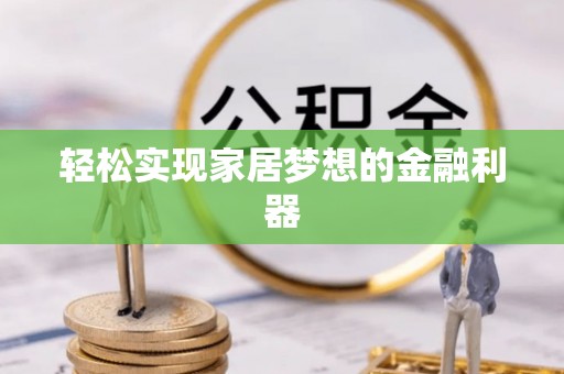 章丘轻松实现家居梦想的金融利器