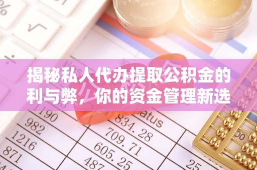 章丘揭秘私人代办提取公积金的利与弊，你的资金管理新选择