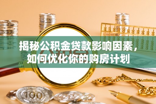 章丘揭秘公积金贷款影响因素，如何优化你的购房计划