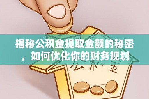 章丘揭秘公积金提取金额的秘密，如何优化你的财务规划