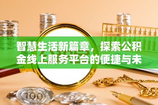 章丘智慧生活新篇章，探索公积金线上服务平台的便捷与未来