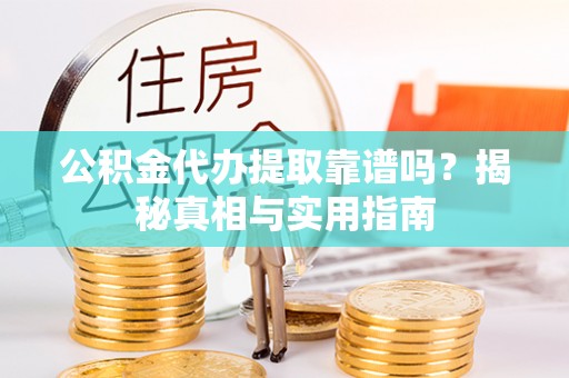 章丘公积金代办提取靠谱吗？揭秘真相与实用指南