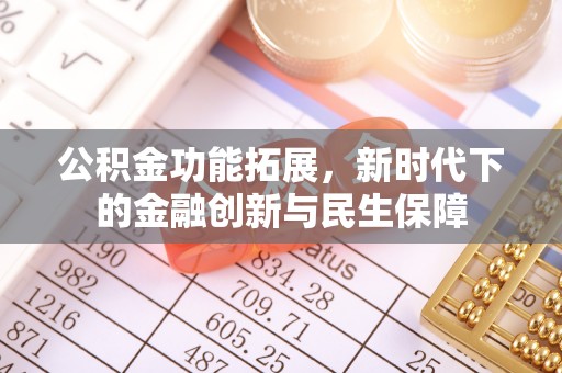 章丘公积金功能拓展，新时代下的金融创新与民生保障