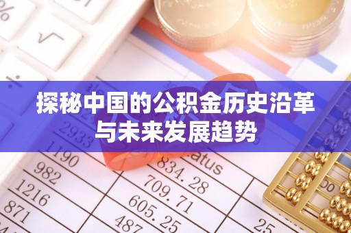 章丘探秘中国的公积金历史沿革与未来发展趋势
