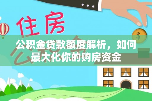 章丘公积金贷款额度解析，如何最大化你的购房资金