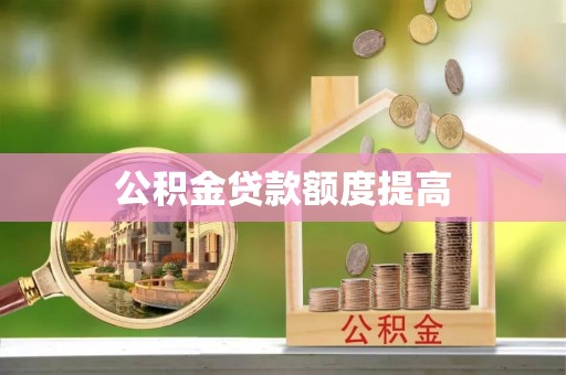 章丘公积金贷款额度提高