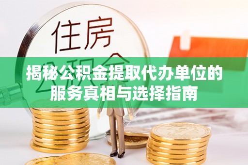 章丘揭秘公积金提取代办单位的服务真相与选择指南