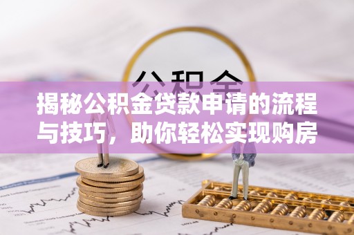 章丘揭秘公积金贷款申请的流程与技巧，助你轻松实现购房梦