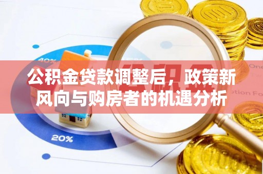 章丘公积金贷款调整后，政策新风向与购房者的机遇分析