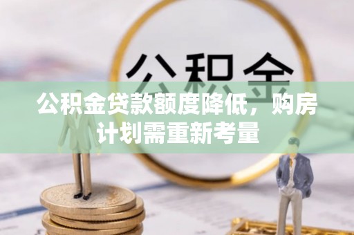 章丘公积金贷款额度降低，购房计划需重新考量