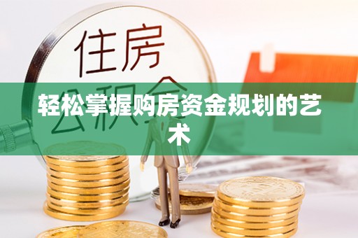 章丘轻松掌握购房资金规划的艺术