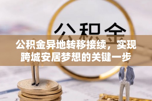章丘公积金异地转移接续，实现跨城安居梦想的关键一步