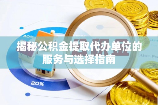 章丘揭秘公积金提取代办单位的服务与选择指南