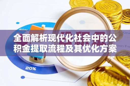 章丘全面解析现代化社会中的公积金提取流程及其优化方案