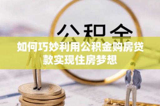 章丘如何巧妙利用公积金购房贷款实现住房梦想