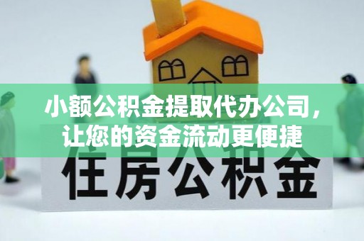 章丘小额公积金提取代办公司，让您的资金流动更便捷